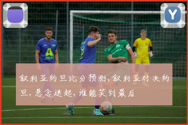 叙利亚约旦比分预测,叙利亚对决约旦,悬念迭起,谁能笑到最后